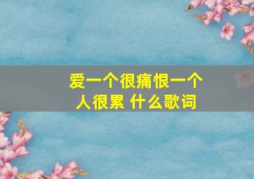 爱一个很痛恨一个人很累 什么歌词